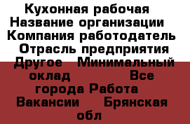 Кухонная рабочая › Название организации ­ Компания-работодатель › Отрасль предприятия ­ Другое › Минимальный оклад ­ 12 000 - Все города Работа » Вакансии   . Брянская обл.